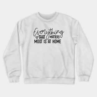 Everything That Matters Most Is At Home Crewneck Sweatshirt